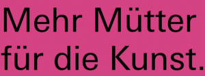 Schwarze Schrift auf Pink mit dem Slogan: Mehr Mütter für die Kunst.